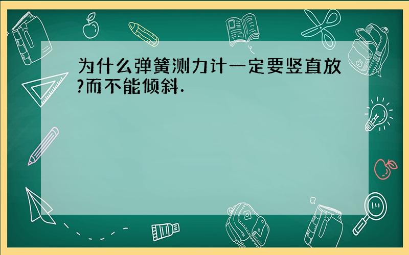 为什么弹簧测力计一定要竖直放?而不能倾斜．