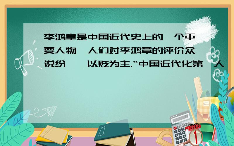 李鸿章是中国近代史上的一个重要人物,人们对李鸿章的评价众说纷纭,以贬为主.“中国近代化第一人