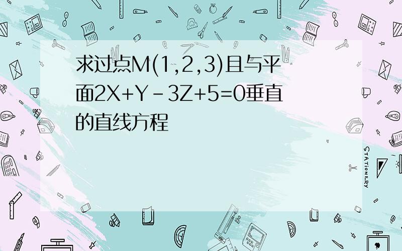 求过点M(1,2,3)且与平面2X+Y-3Z+5=0垂直的直线方程