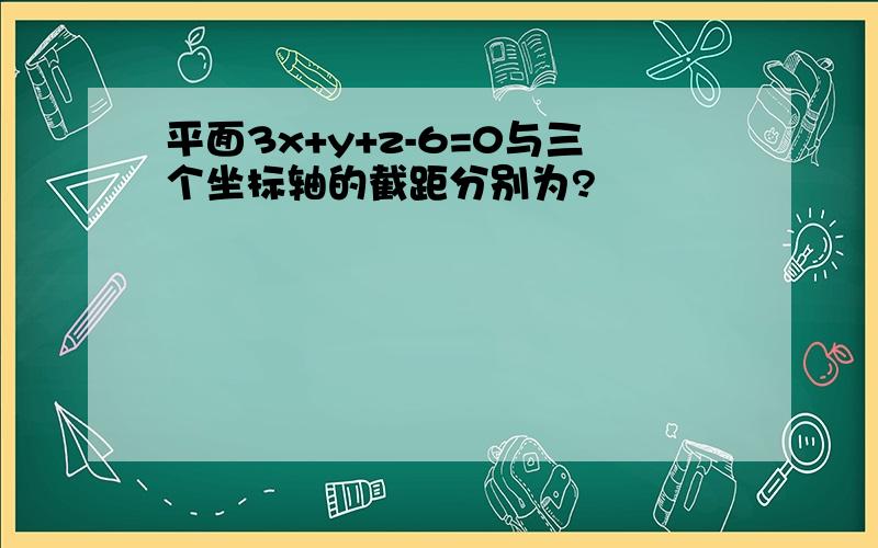 平面3x+y+z-6=0与三个坐标轴的截距分别为?