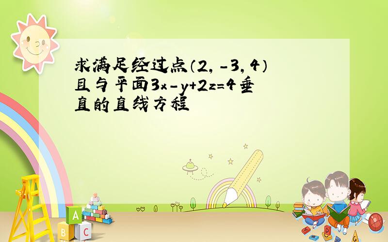 求满足经过点（2,-3,4）且与平面3x-y+2z=4垂直的直线方程