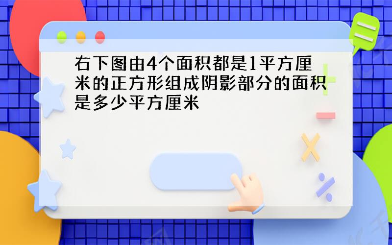 右下图由4个面积都是1平方厘米的正方形组成阴影部分的面积是多少平方厘米