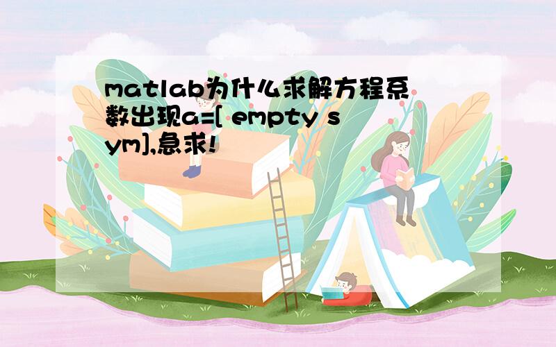 matlab为什么求解方程系数出现a=[ empty sym],急求!