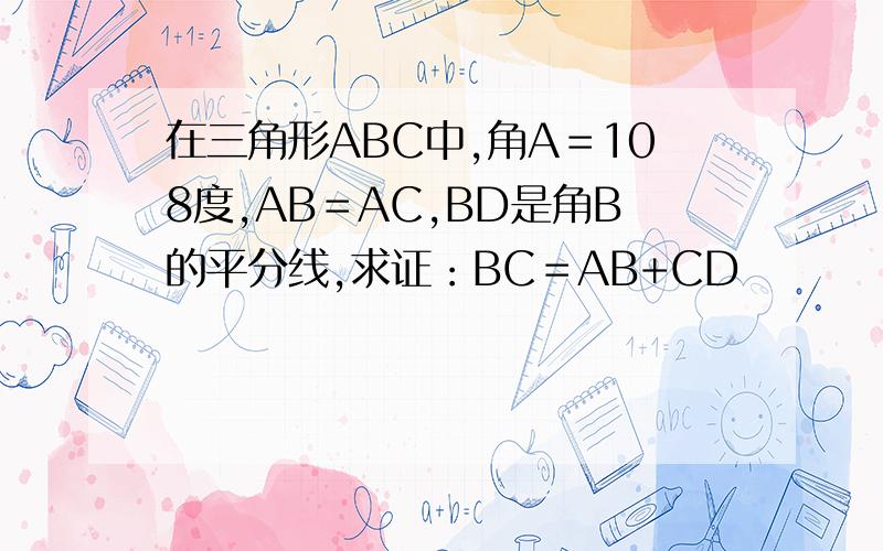 在三角形ABC中,角A＝108度,AB＝AC,BD是角B的平分线,求证：BC＝AB+CD