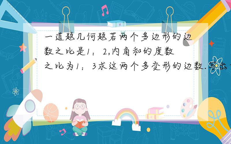 一道题几何题若两个多边形的边数之比是1：2,内角和的度数之比为1：3求这两个多变形的边数.写出方程