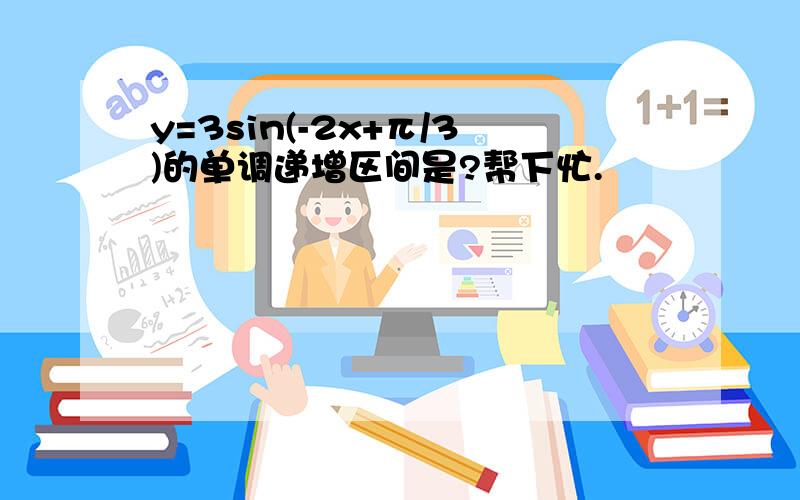 y=3sin(-2x+π/3)的单调递增区间是?帮下忙.