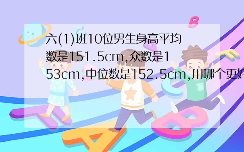 六(1)班10位男生身高平均数是151.5cm,众数是153cm,中位数是152.5cm,用哪个更好地