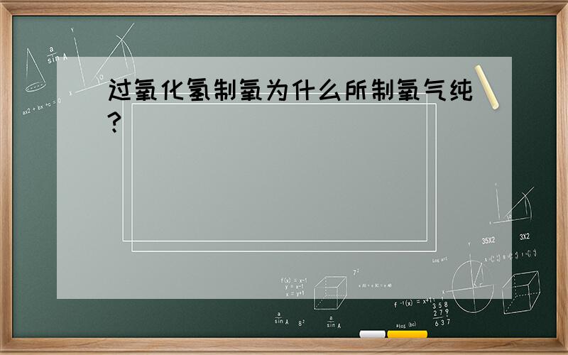 过氧化氢制氧为什么所制氧气纯?