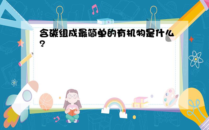 含碳组成最简单的有机物是什么?