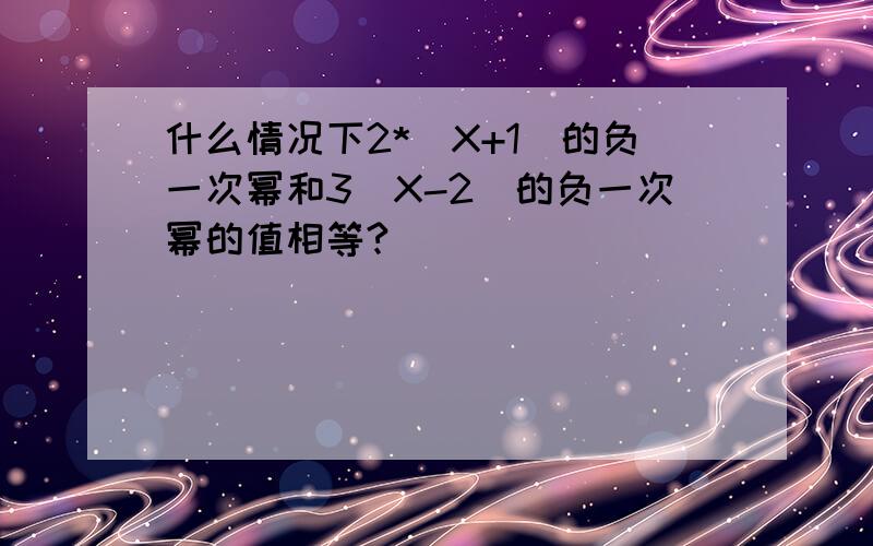 什么情况下2*（X+1）的负一次幂和3（X-2）的负一次幂的值相等?