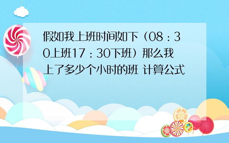 假如我上班时间如下（08：30上班17：30下班）那么我上了多少个小时的班 计算公式