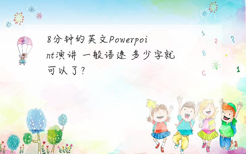 8分钟的英文Powerpoint演讲 一般语速 多少字就可以了?