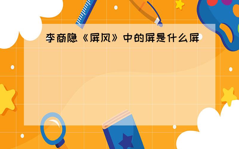 李商隐《屏风》中的屏是什么屏