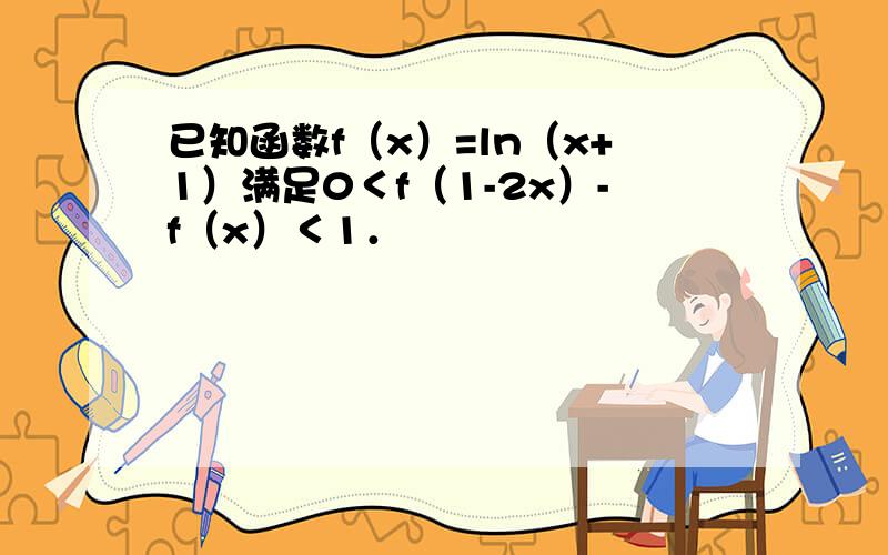 已知函数f（x）=ln（x+1）满足0＜f（1-2x）-f（x）＜1．