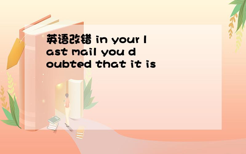 英语改错 in your last mail you doubted that it is