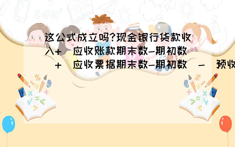 这公式成立吗?现金银行货款收入+（应收账款期末数-期初数）+（应收票据期末数-期初数）-（预收账款期初数-期初数）=含税