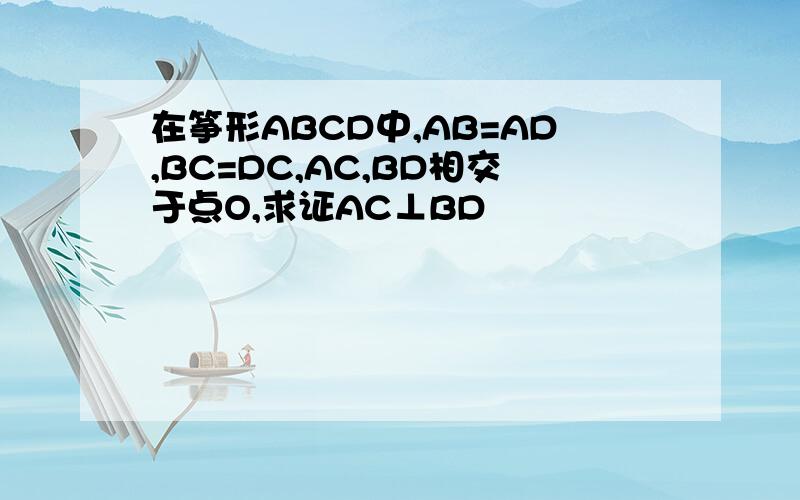 在筝形ABCD中,AB=AD,BC=DC,AC,BD相交于点O,求证AC⊥BD