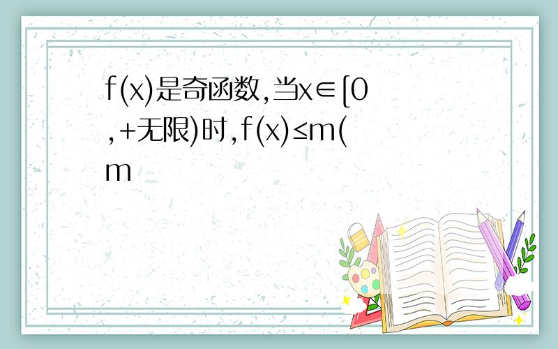 f(x)是奇函数,当x∈[0,+无限)时,f(x)≤m(m