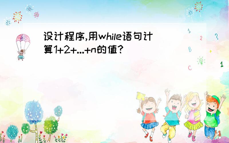 设计程序,用while语句计算1+2+...+n的值?