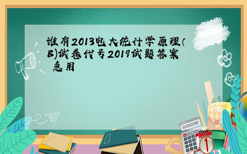 谁有2013电大统计学原理（B)试卷代号2019试题答案 急用