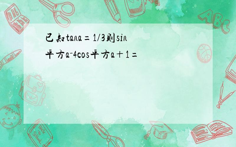 已知tana=1/3则sin平方a－4cos平方a＋1=