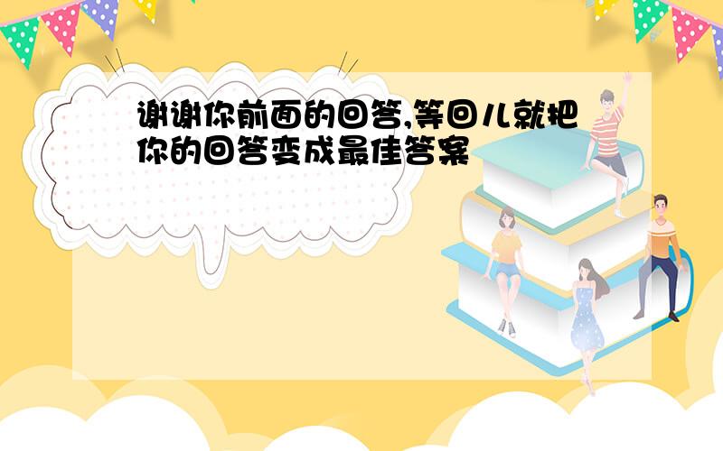 谢谢你前面的回答,等回儿就把你的回答变成最佳答案