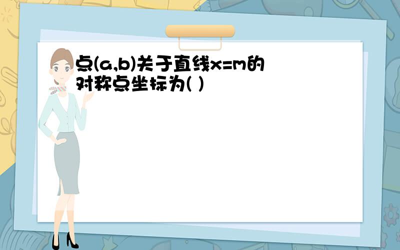 点(a,b)关于直线x=m的对称点坐标为( )