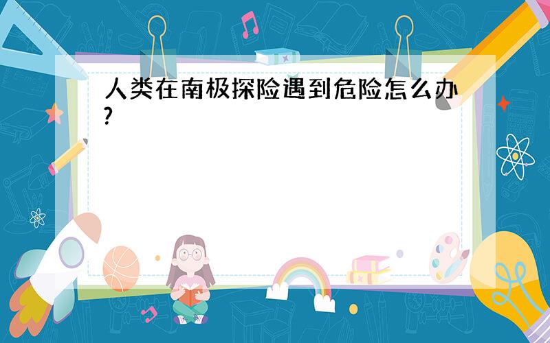 人类在南极探险遇到危险怎么办?