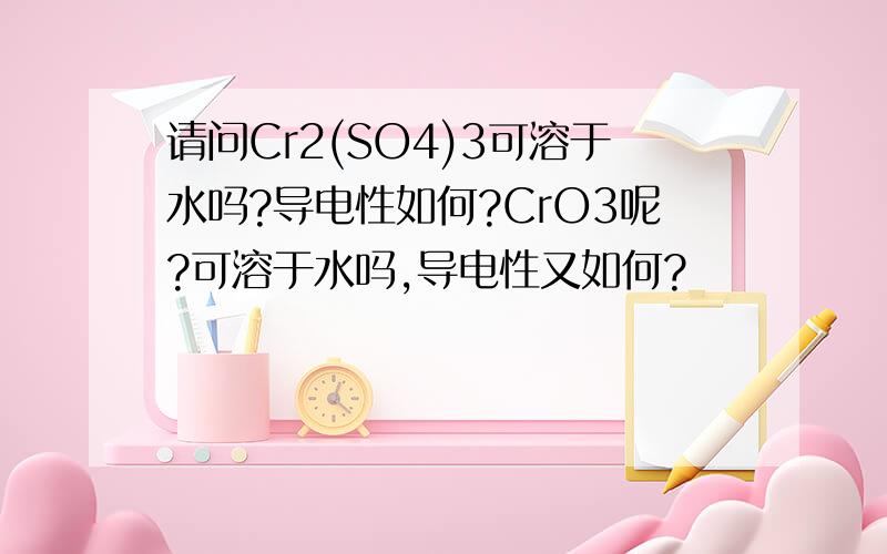 请问Cr2(SO4)3可溶于水吗?导电性如何?CrO3呢?可溶于水吗,导电性又如何?