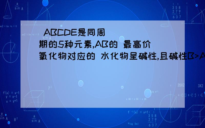  ABCDE是同周期的5种元素,AB的 最高价氧化物对应的 水化物呈碱性,且碱性B>A,；CD的气态氢化物的水