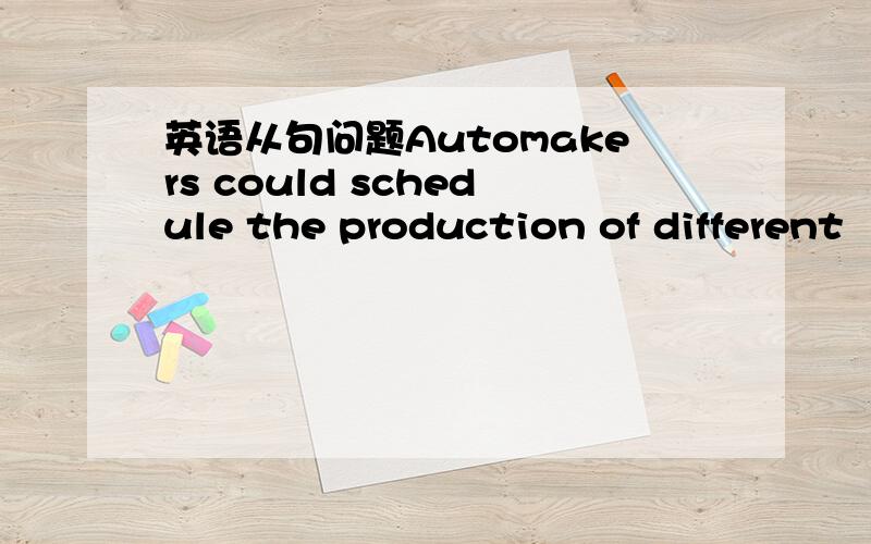 英语从句问题Automakers could schedule the production of different