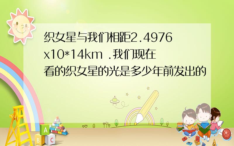 织女星与我们相距2.4976x10*14km .我们现在看的织女星的光是多少年前发出的