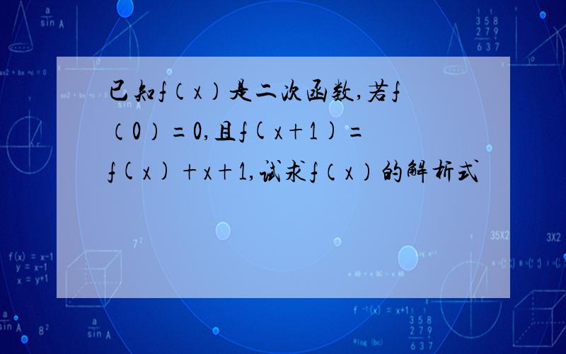 已知f（x）是二次函数,若f（0）=0,且f(x+1)=f(x)+x+1,试求f（x）的解析式