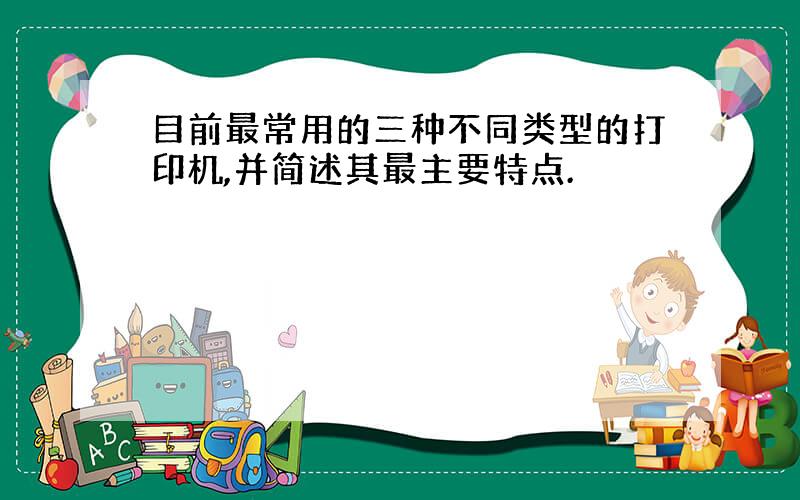 目前最常用的三种不同类型的打印机,并简述其最主要特点.