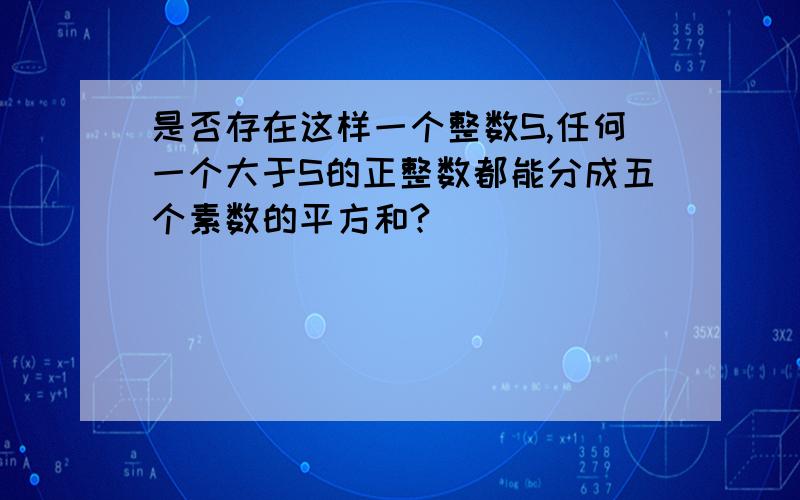 是否存在这样一个整数S,任何一个大于S的正整数都能分成五个素数的平方和?