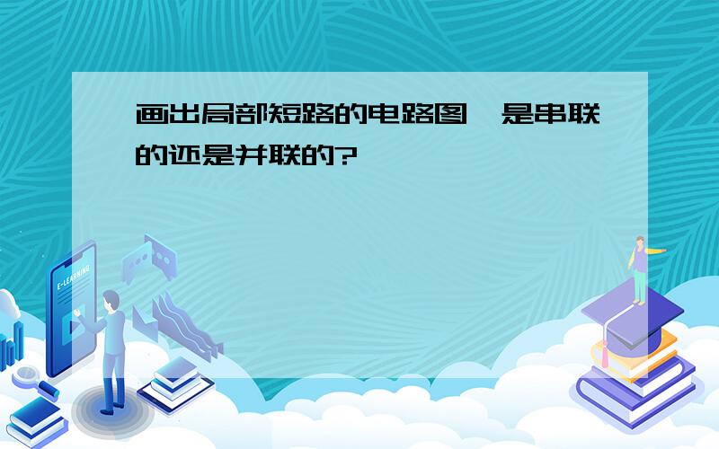 画出局部短路的电路图,是串联的还是并联的?