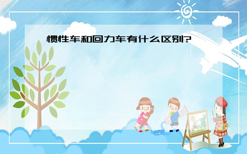 惯性车和回力车有什么区别?