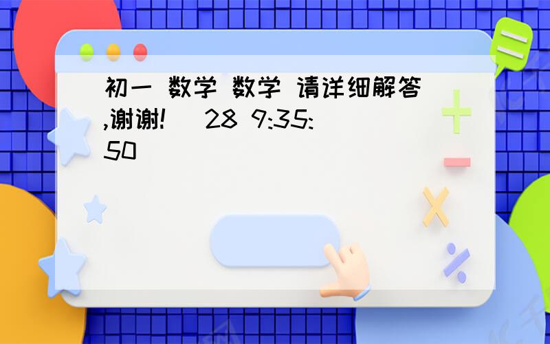 初一 数学 数学 请详细解答,谢谢! (28 9:35:50)