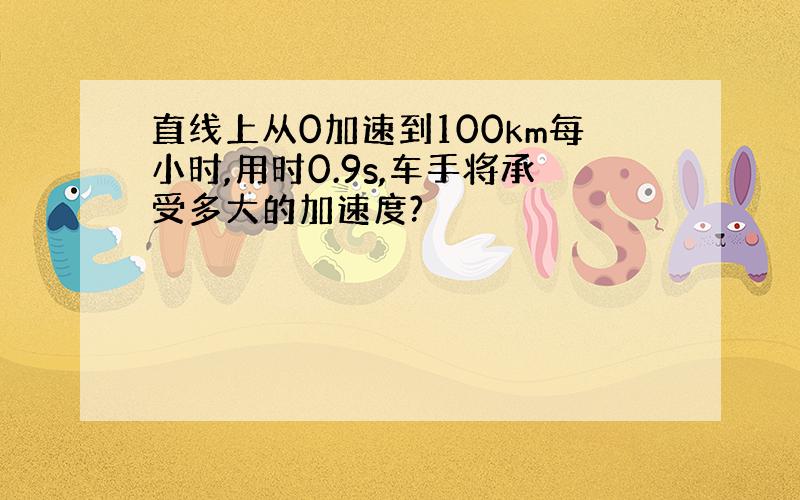 直线上从0加速到100km每小时,用时0.9s,车手将承受多大的加速度?