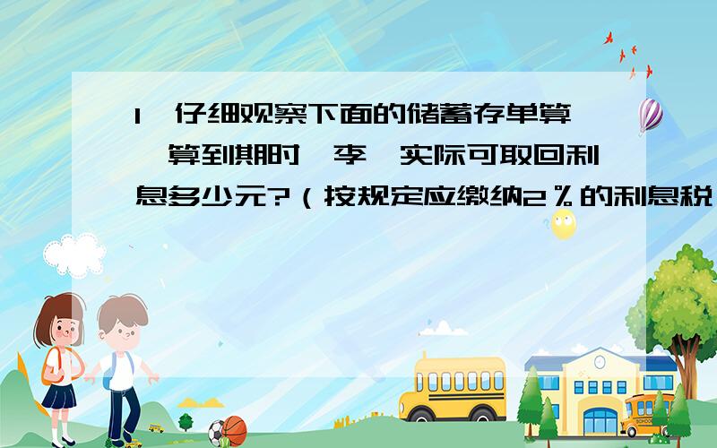 1、仔细观察下面的储蓄存单算一算到期时,李昊实际可取回利息多少元?（按规定应缴纳2％的利息税）中国农业银行储蓄存单