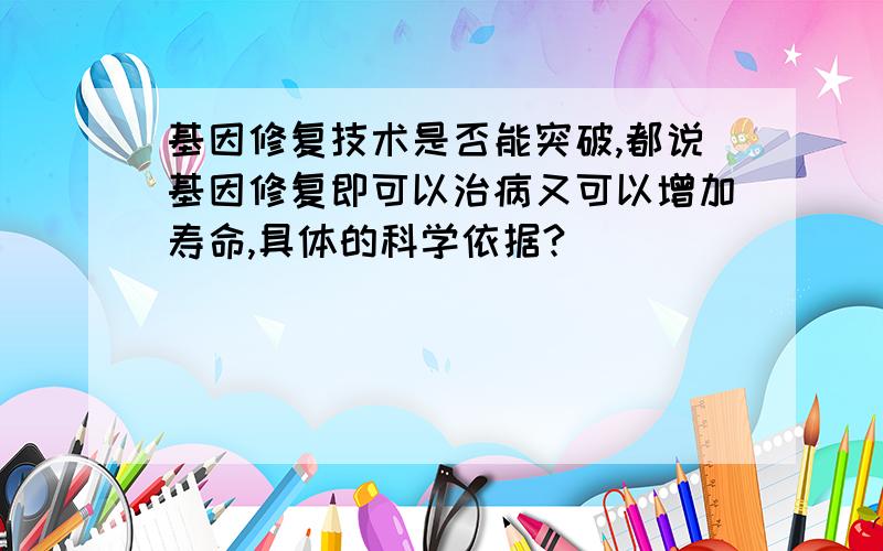 基因修复技术是否能突破,都说基因修复即可以治病又可以增加寿命,具体的科学依据?