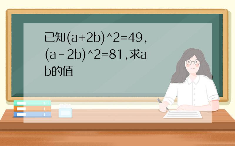 已知(a+2b)^2=49,(a-2b)^2=81,求ab的值