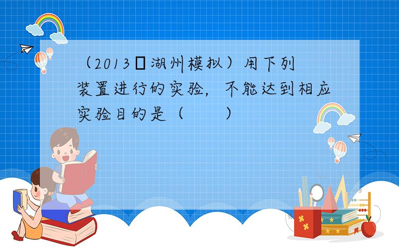 （2013•湖州模拟）用下列装置进行的实验，不能达到相应实验目的是（　　）