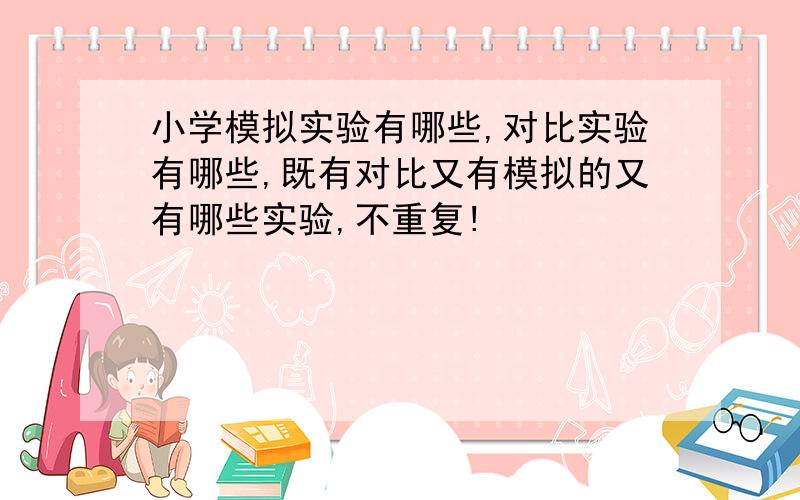 小学模拟实验有哪些,对比实验有哪些,既有对比又有模拟的又有哪些实验,不重复!