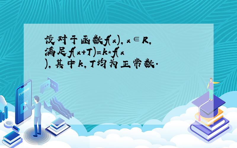 设对于函数f(x),x∈R,满足f(x+T)=k*f(x),其中k,T均为正常数.