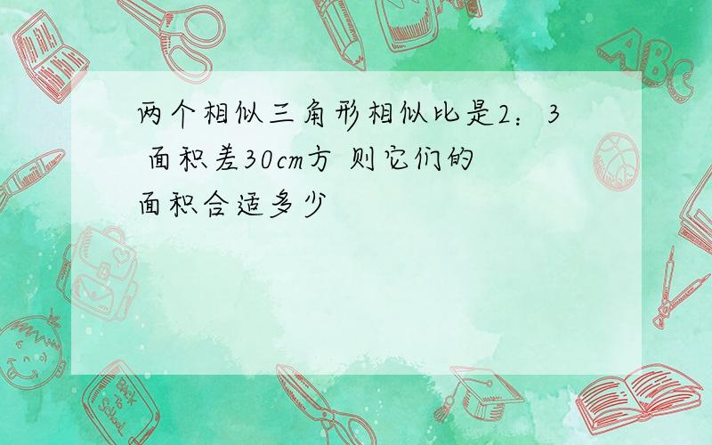 两个相似三角形相似比是2：3 面积差30cm方 则它们的面积合适多少