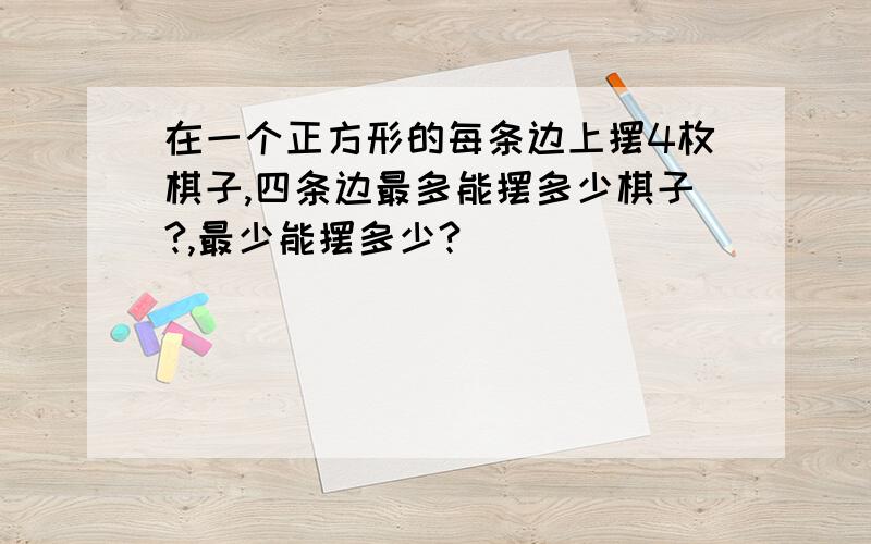 在一个正方形的每条边上摆4枚棋子,四条边最多能摆多少棋子?,最少能摆多少?