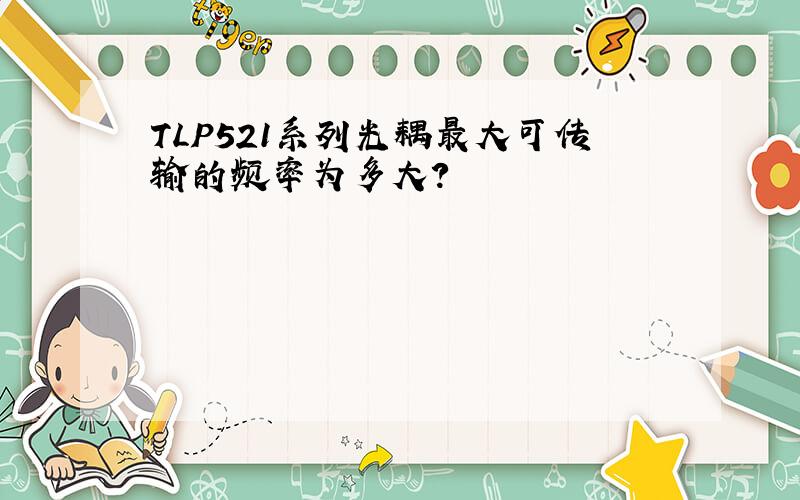 TLP521系列光耦最大可传输的频率为多大?