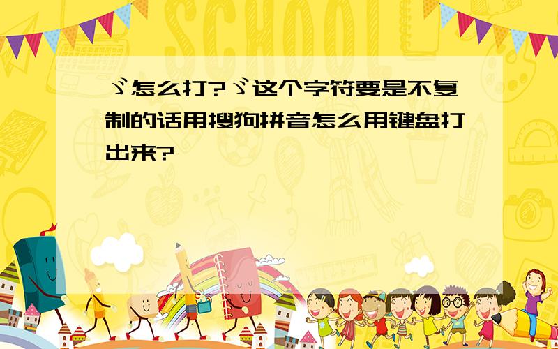 ゞ怎么打?ゞ这个字符要是不复制的话用搜狗拼音怎么用键盘打出来?