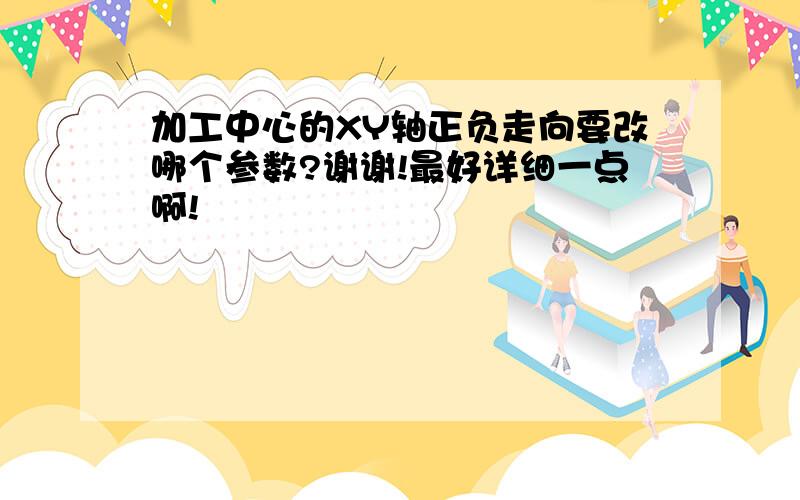 加工中心的XY轴正负走向要改哪个参数?谢谢!最好详细一点啊!